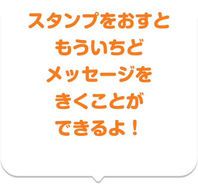 スタンプをおすと もういちどメッセージをきくことができるよ！