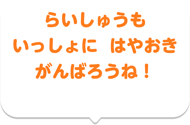 らいしゅうも いっしょに はやおきがんばろうね！