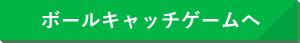 ボールキャッチゲームへ