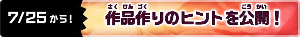7/25から！作品作りのヒントを公開！